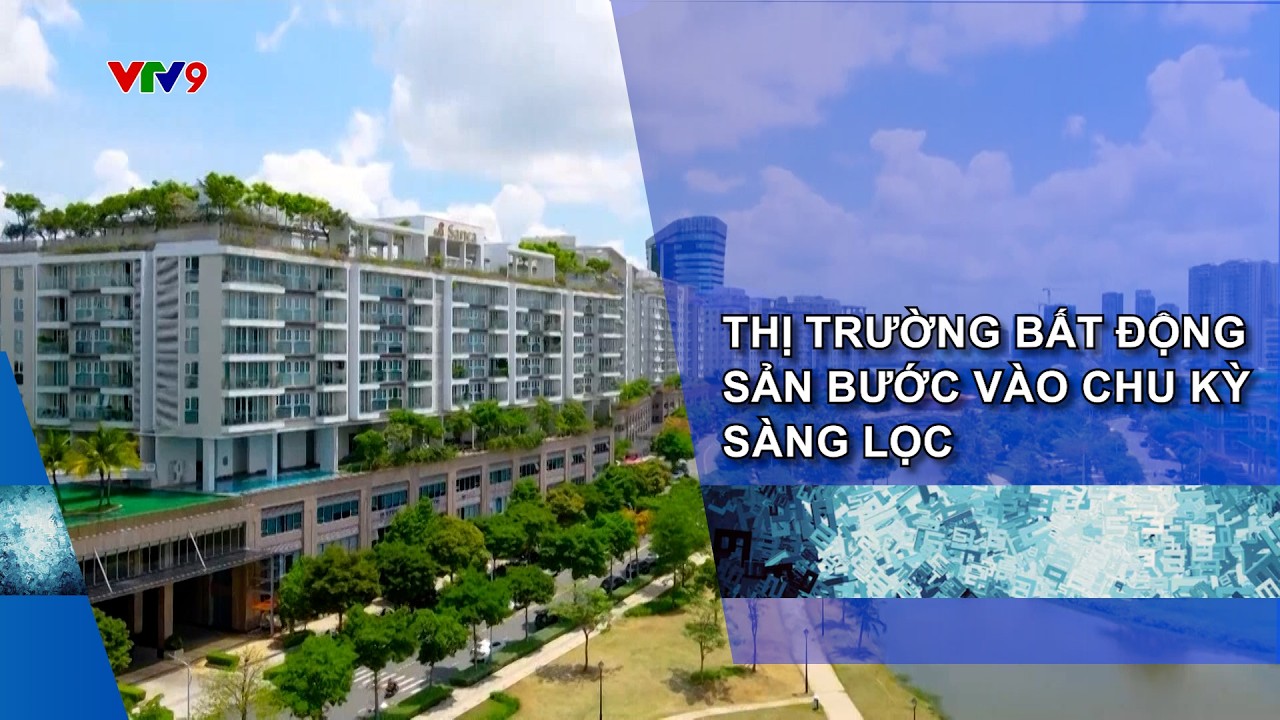 THỊ TRƯỜNG BẤT ĐỘNG SẢN BƯỚC VÀO CHU KỲ SÀNG LỌC