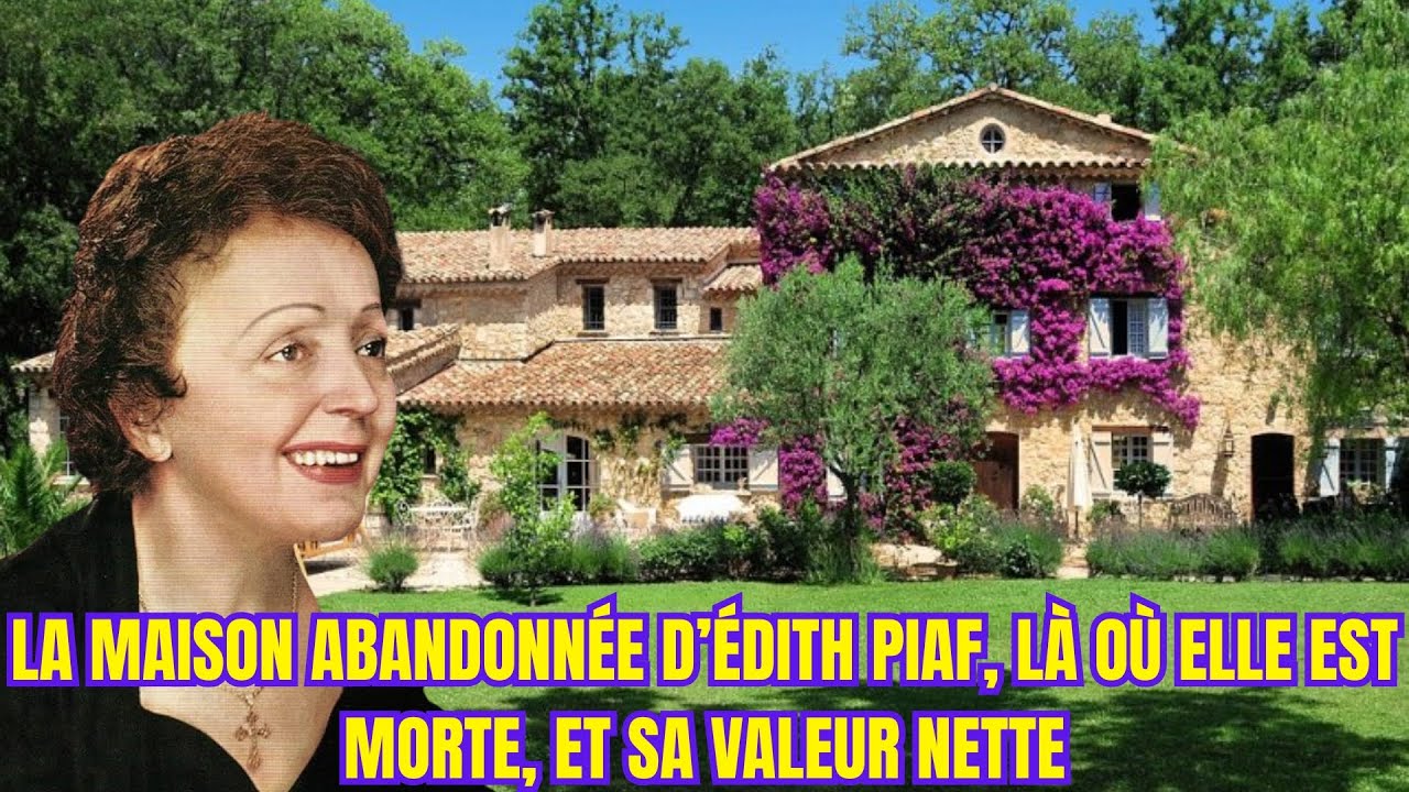 La maison abandonnée d’Édith Piaf, l’endroit où elle est morte et sa valeur nette