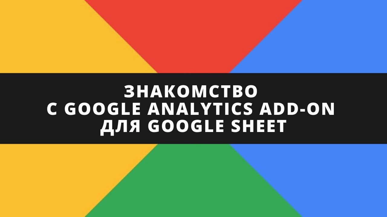 Знакомство с Google Analytics Add-on для Google Sheet. Особенности использования и кейсы.