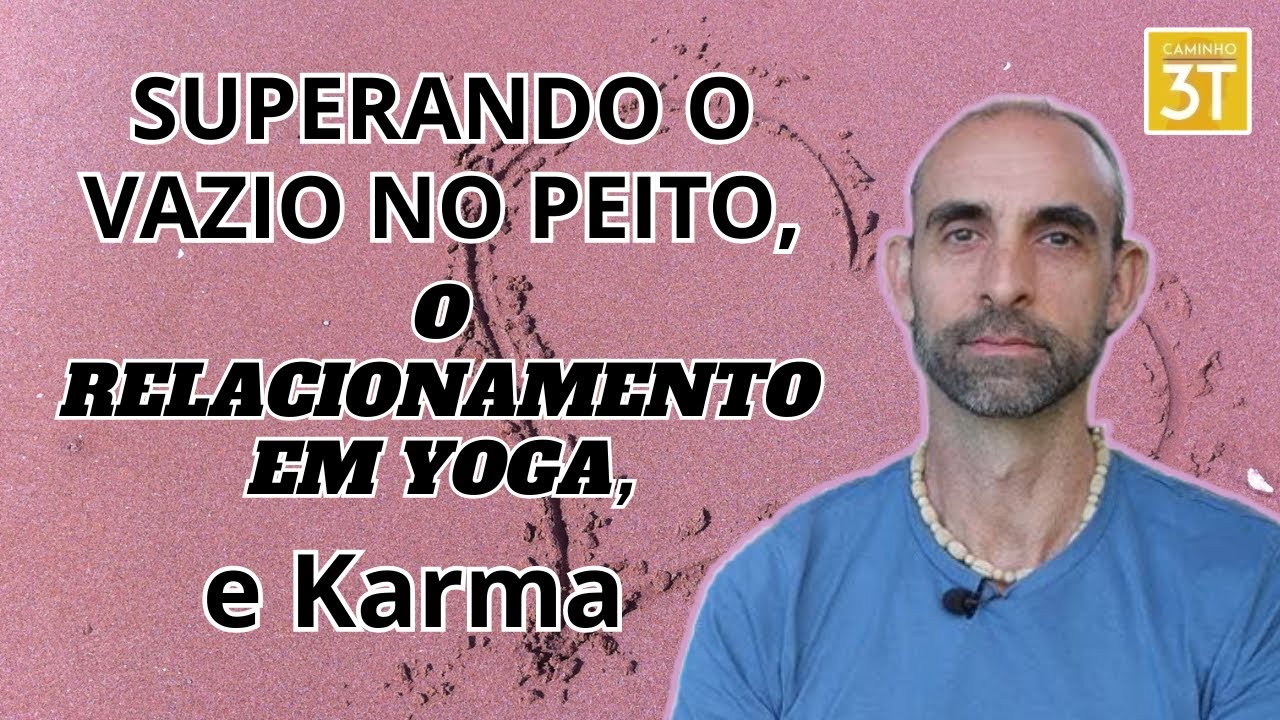 Superando o Vazio no Peito, O Relacionamento em Yoga, e Karma