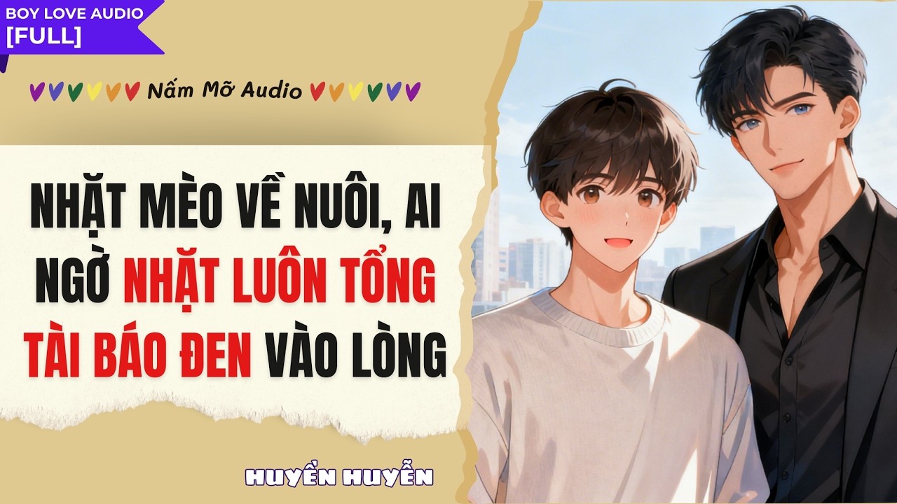 TRUYỆN BOY LOVE | AI NGỜ NHẶT LUÔN TỔNG TÀI BÁO ĐEN VÀO LÒNG | AUDIO ĐAM MỸ FULL | NẤM MỠ AUDIO