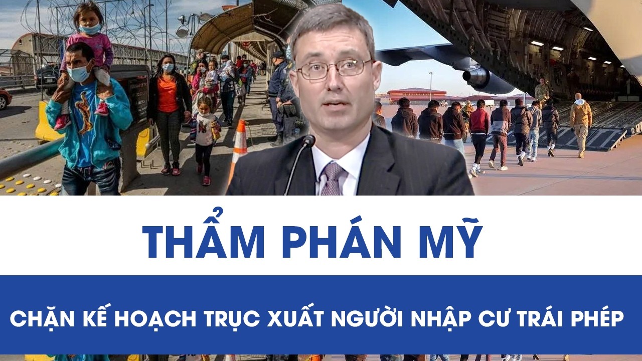 Thẩm phán Mỹ ra tay, kế hoạch trục xuất người nhập cư trái phép của ông Trump bị “đóng băng”