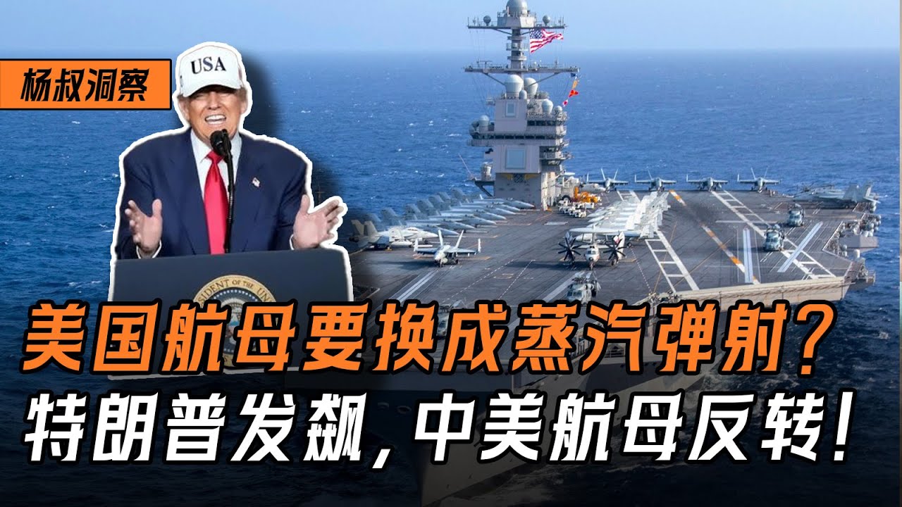 【杨叔洞察】美国航母要全换成蒸汽弹射？特朗普发飙，只因中美航母水平反转！