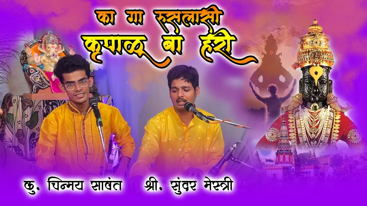 का गा रूसलासी कृपाळू बा हरी | अभंग | चिन्मय सावंत , सुंदर मेस्त्री | Ka ga rusalasi krupalu ba hari