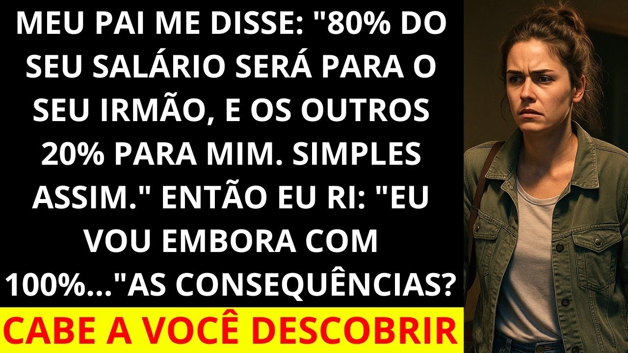 304 Meu pai disse   80% do seu salário será para seu irmão e os outros 20% para mim  Então eu