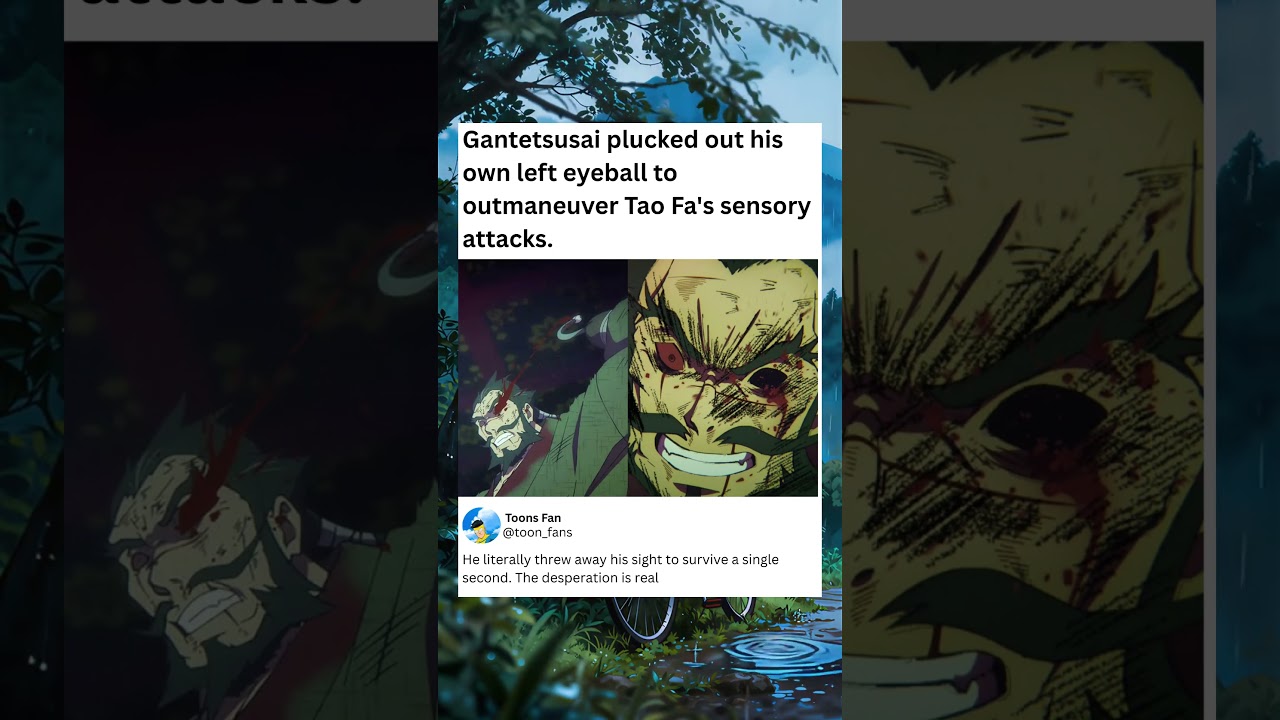 Gantetsusai plucked out his own left eyeball to outmaneuver Tao Fa's sensory attacks.