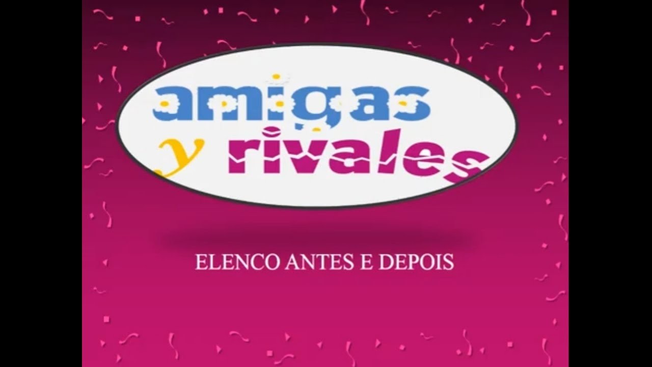 AMIGAS Y RIVALES ANTES E DEPOIS (Elenco Completo)