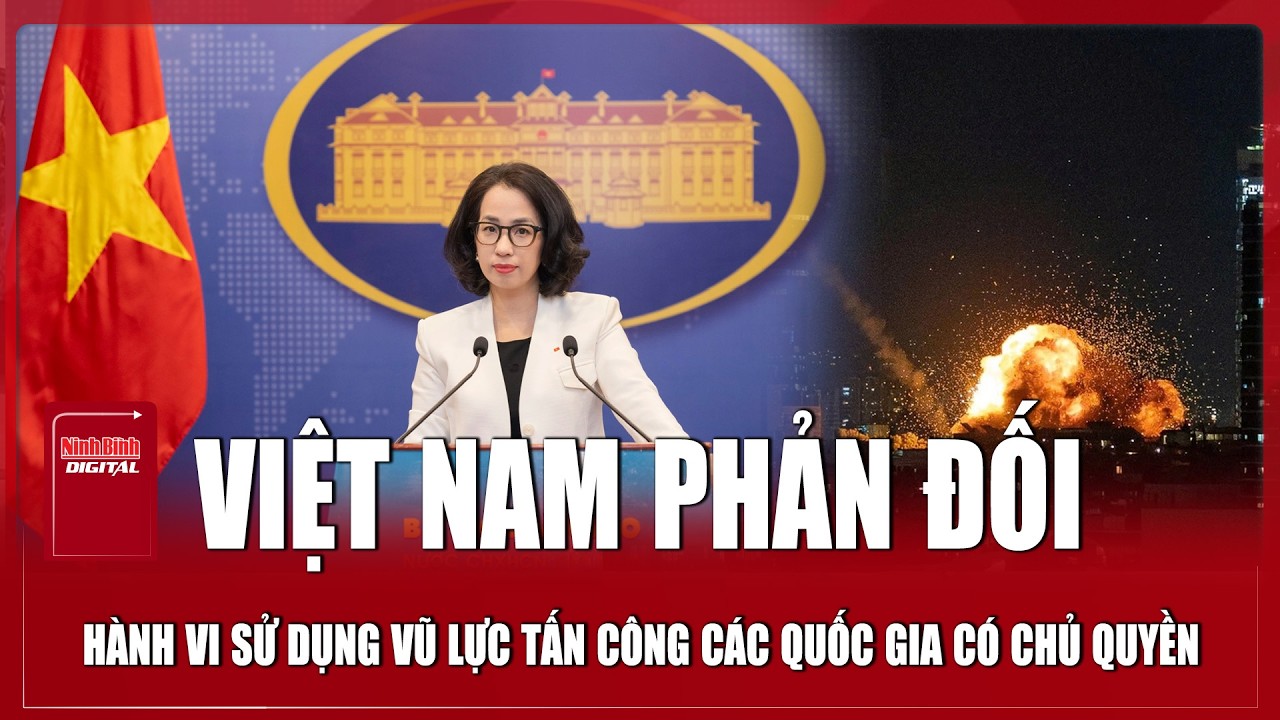 Việt Nam phản đối hành vi sử dụng vũ lực tấn công các quốc gia có chủ quyền