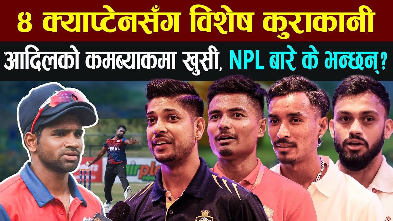४ क्याप्टेनसँग विशेष कुराकानीः आदिलको कमब्याकमा खुसी, टिममा नपरेकोमा दुखी|| NEPAL HUB TV ||