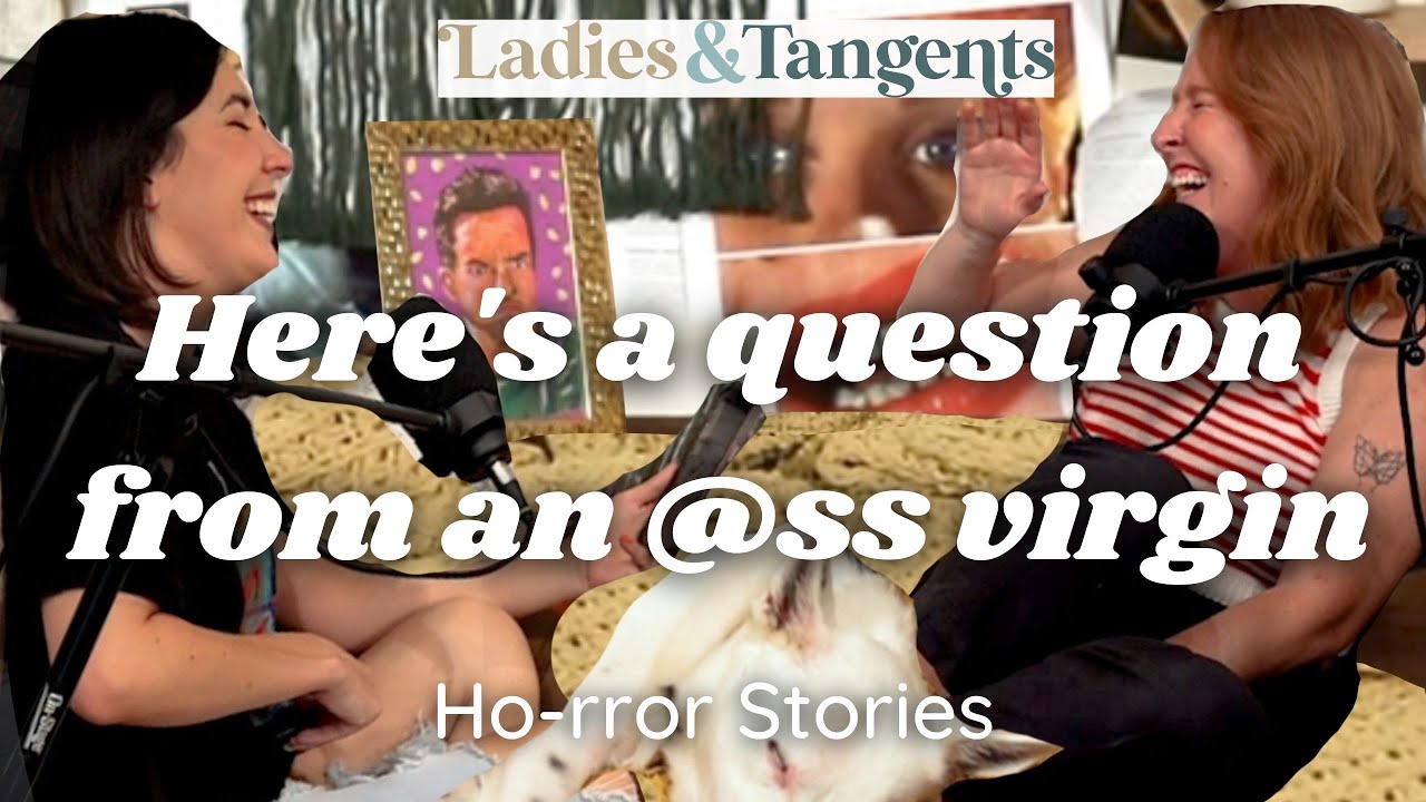 Here's a question from an a** virgin || HO-RROR STORIES - Ladies & Tangents Podcast Ep. 193
