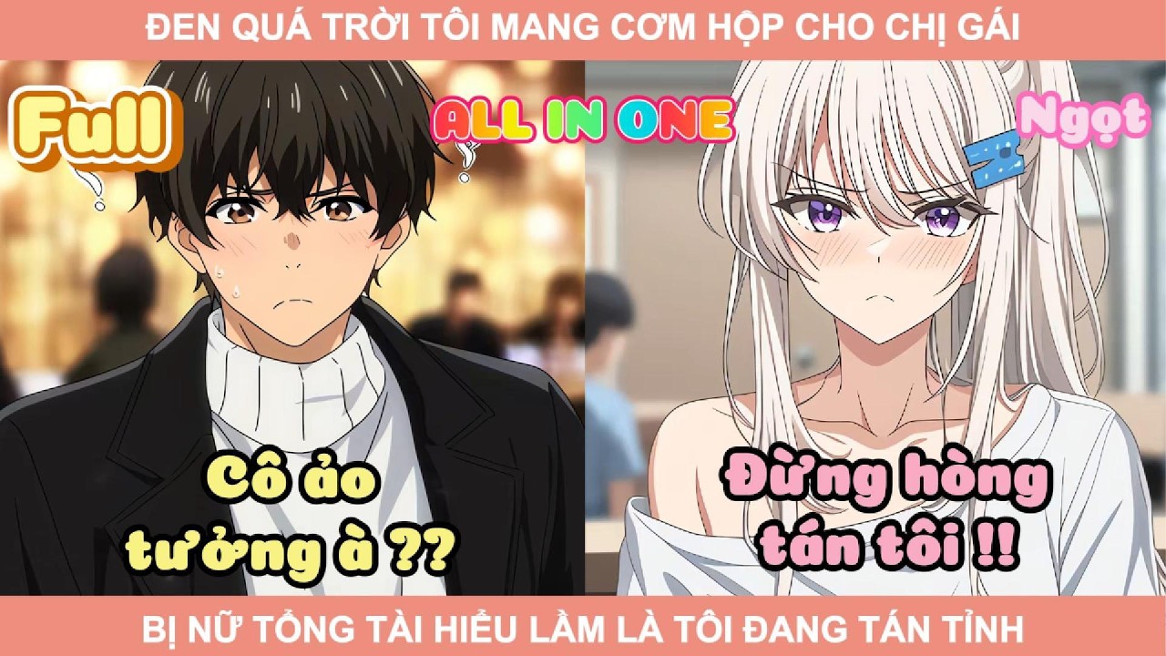 ALL IN ONE | ĐEN QUÁ TRỜI TÔI MANG CƠM HỘP CHO CHỊ GÁI BỊ NỮ TỔNG TÀI HIỂU LẦM LÀ TÔI ĐANG TÁN TỈNH