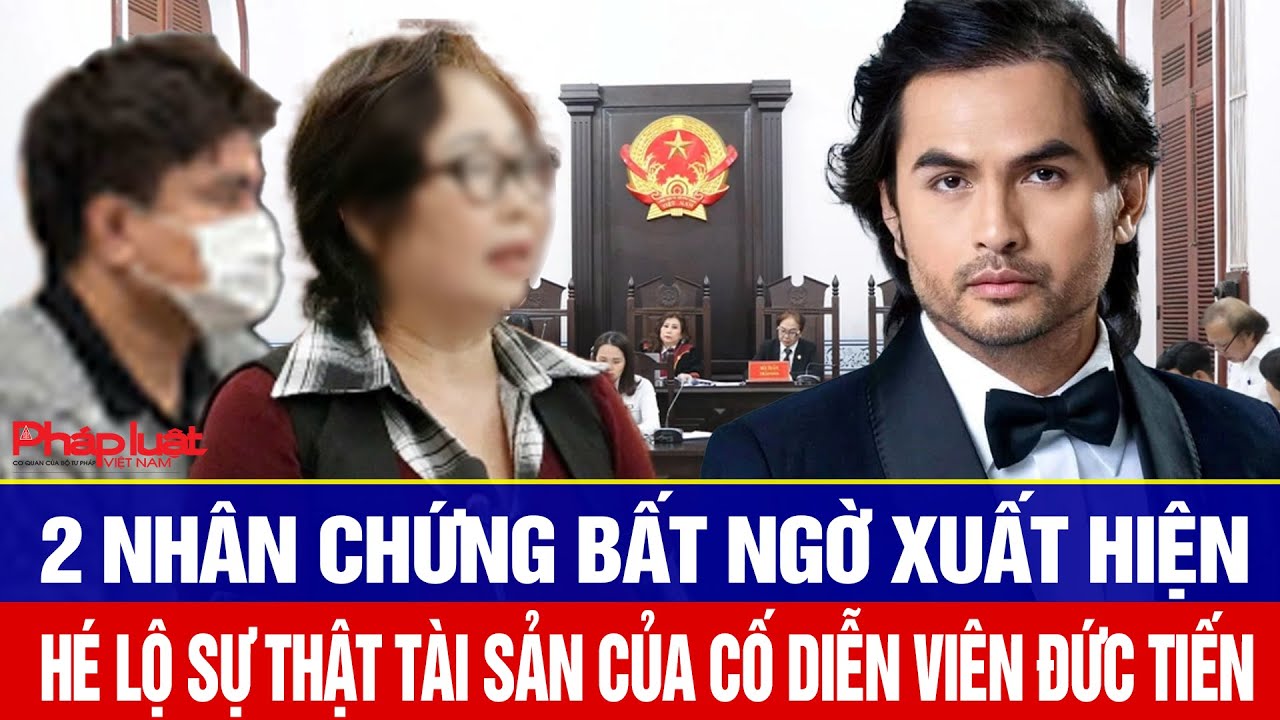 2 nhân chứng bất ngờ xuất hiện hé lộ sự thật tài sản của cố diễn viên Đức Tiến