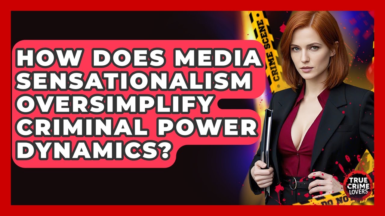 How Does Media Sensationalism Oversimplify Criminal Power Dynamics? - True Crime Lovers