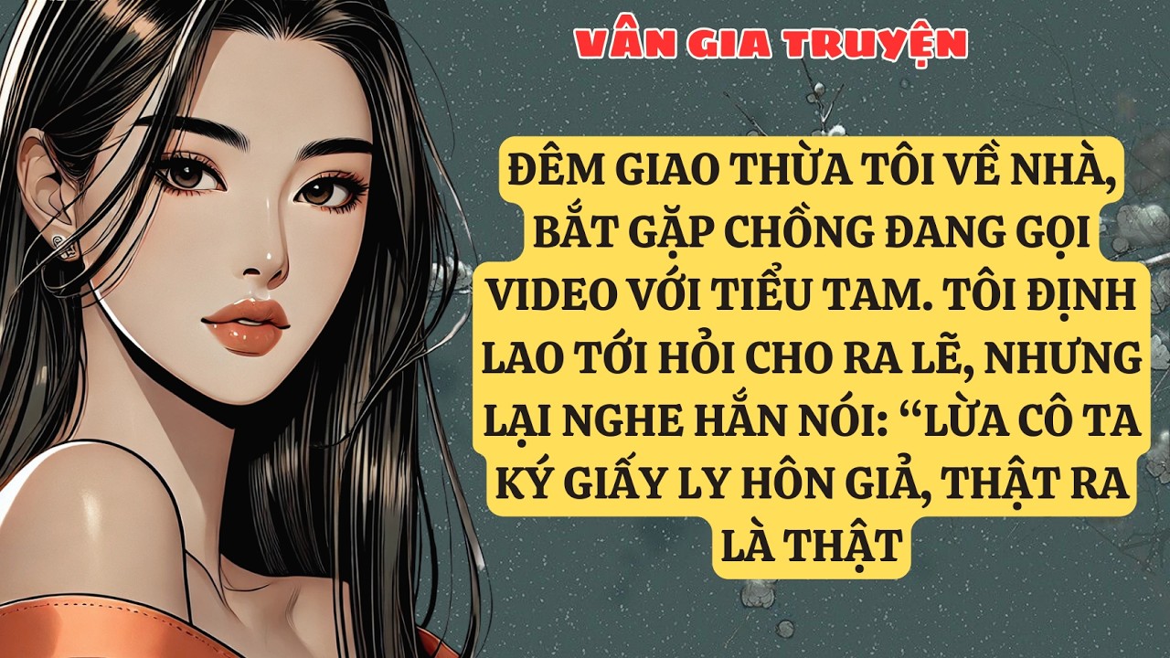 TRUYỆN KỂ: ĐÊM GIAO THỪA TÔI VỀ NHÀ, BẮT GẶP CHỒNG ĐANG GỌI VIDEO VỚI TIỂU TAM. TÔI ĐỊNH LAO   VG187