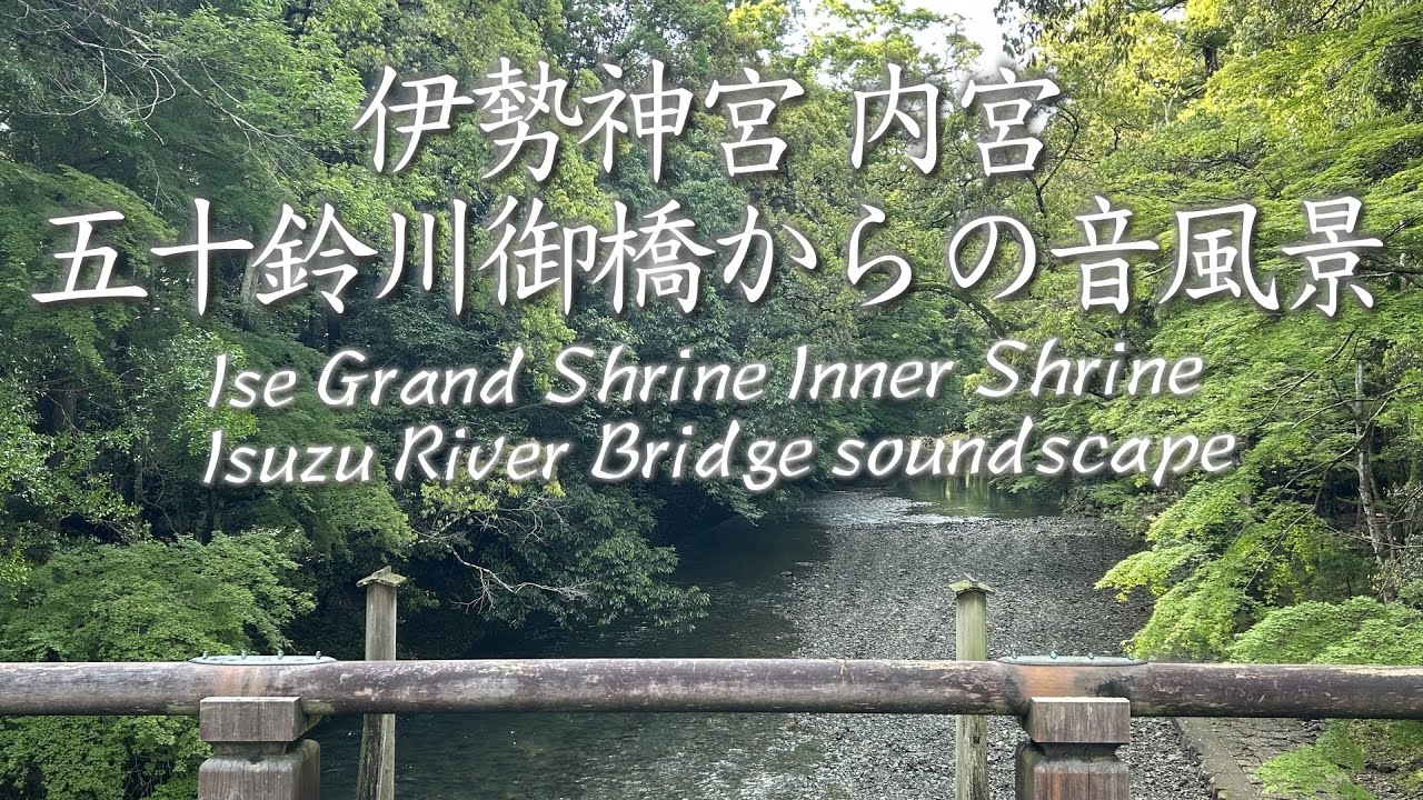 【自然音】伊勢神宮 内宮  五十鈴川御橋からの音風景   Ise Grand Shrine Inner Shrine Isuzu River Bridge soundscape