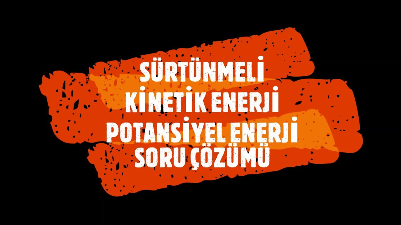 SÜRTÜNMELİ KİNETİK ENERJİ - POTANSİYEL ENERJİ SORU ÇÖZÜMÜ
