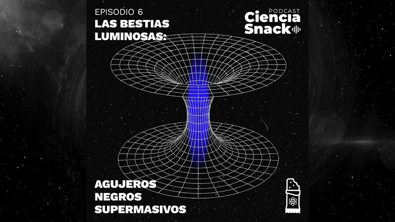 Ciencia Snack | Capítulo 6 | Las bestias luminosas: agujeros negros supermasivos