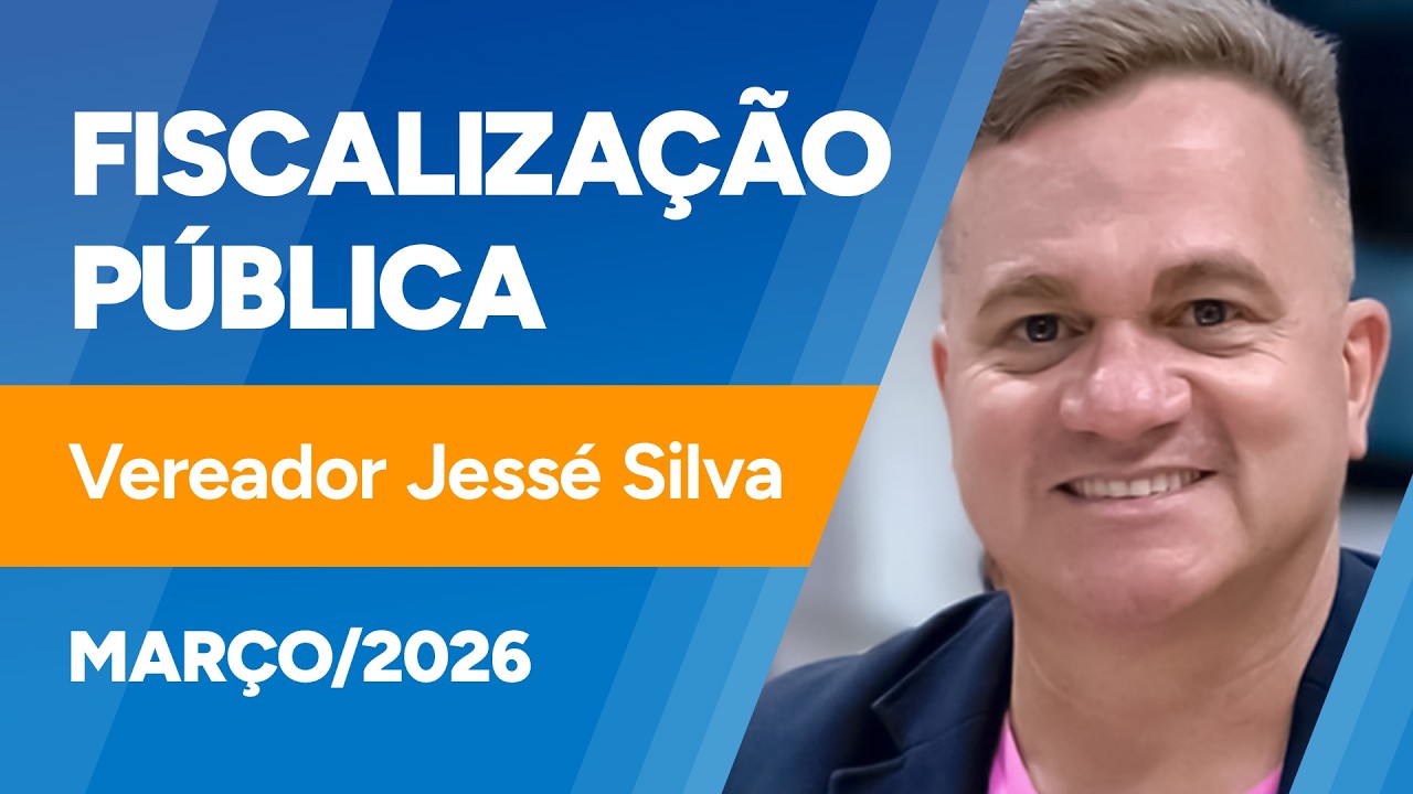 Fiscalização Pública - Ver. Jessé Silva - 12/03/2026