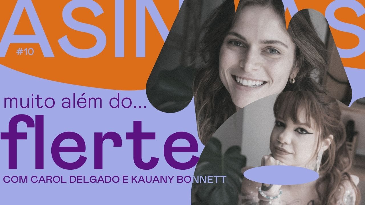 ASINHAS #10 - Muito além do flerte - com Carol Delgado e Kauany Bonnett