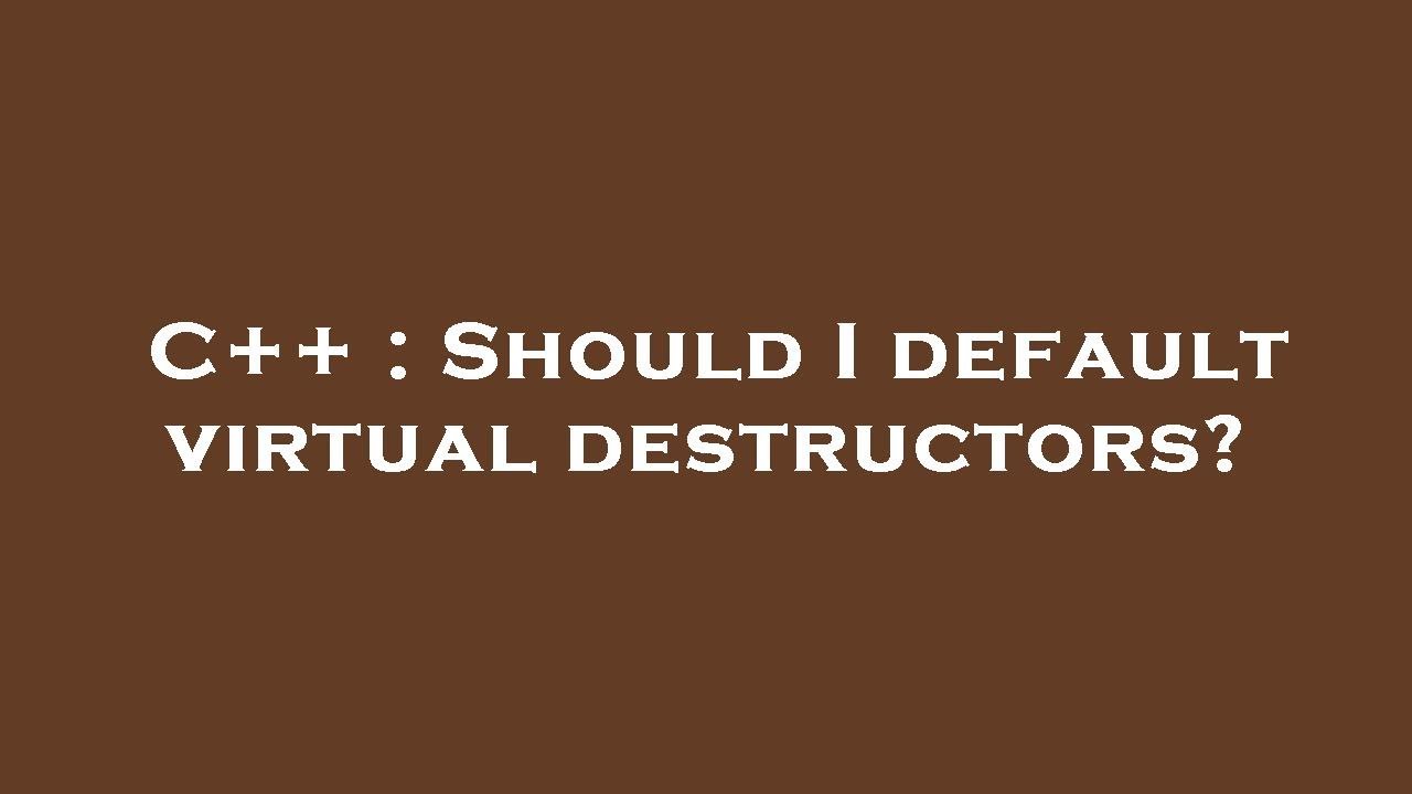 C++ : Should I default virtual destructors?