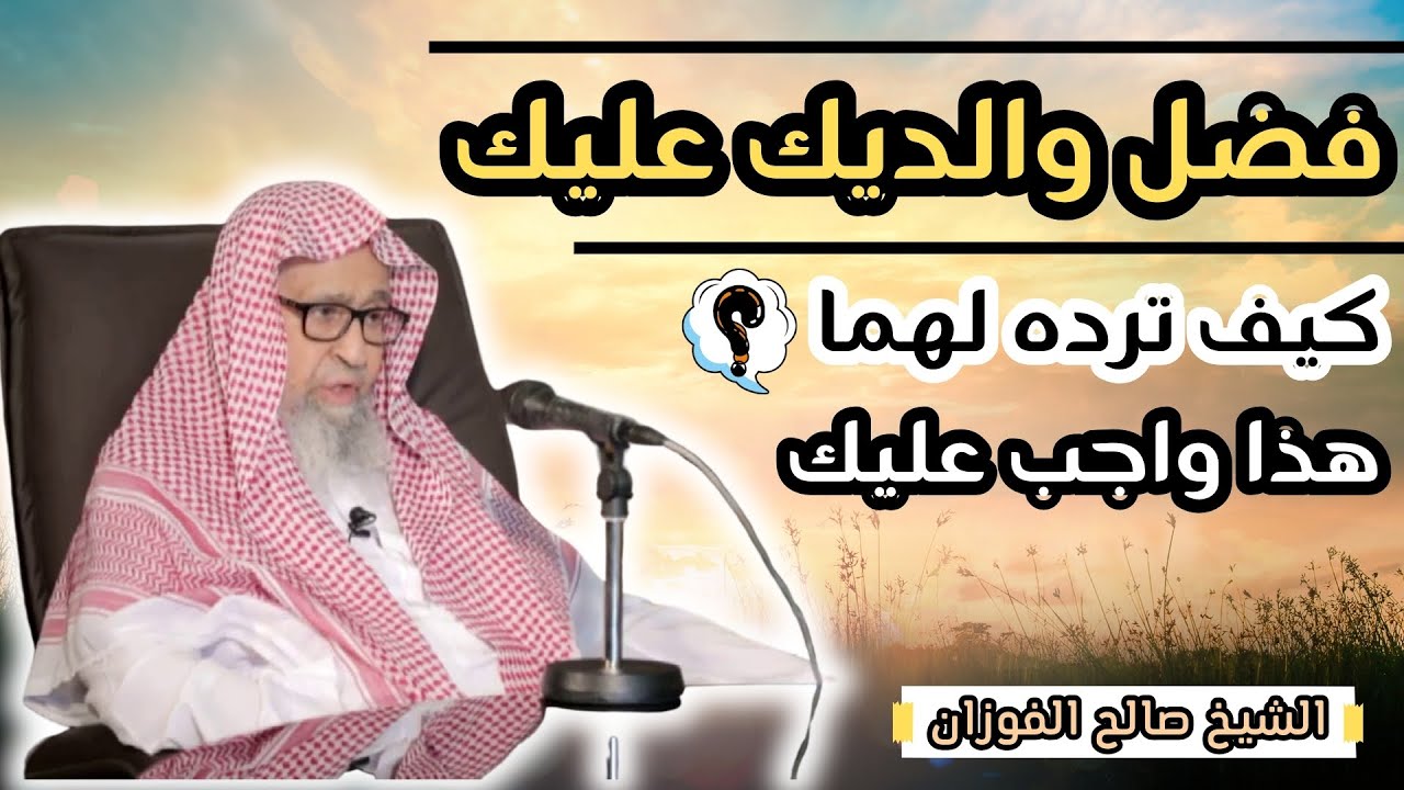 هذا فضل والديك عليك !! ماذا تفعل لترده لهما ؟ - الشيخ صالح الفوزان حفظه الله