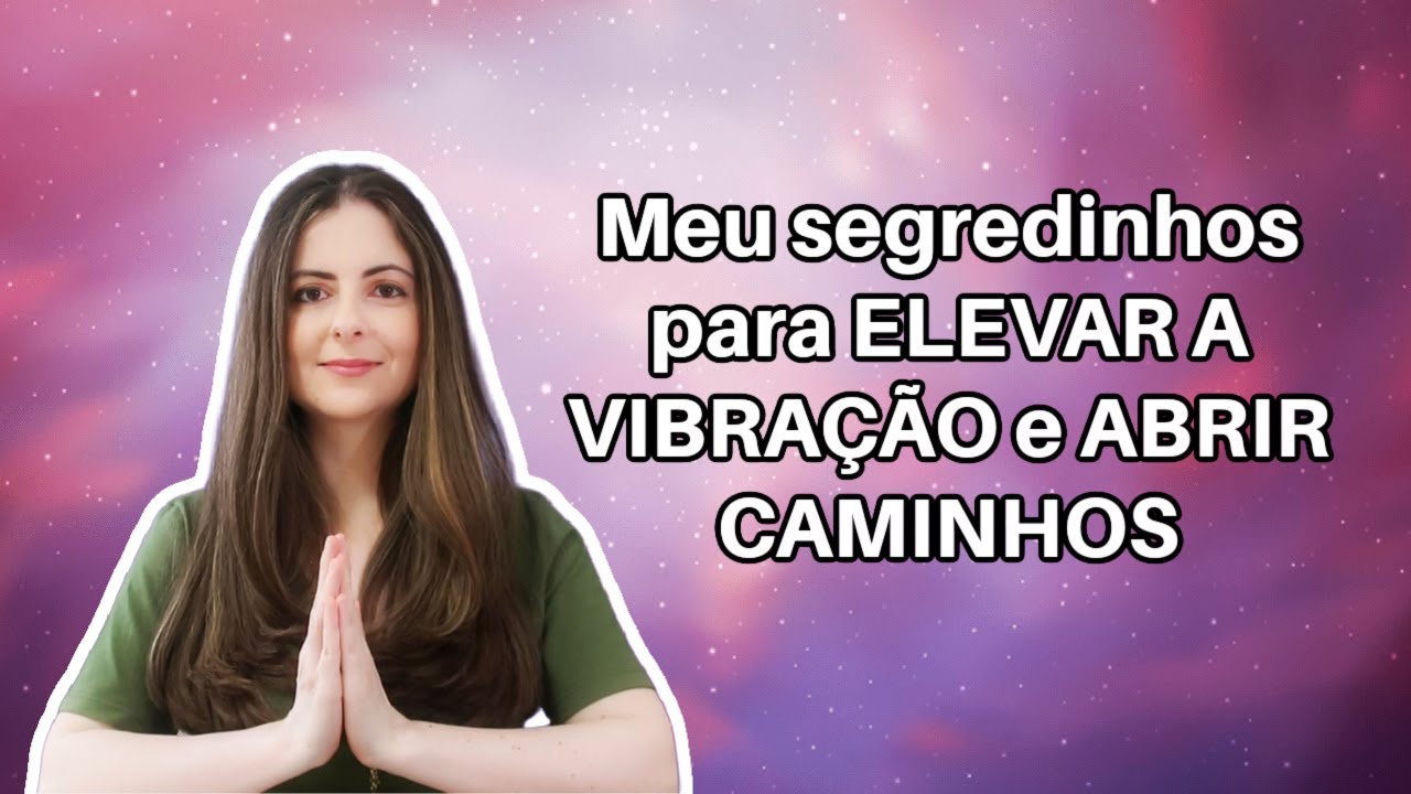Entenda como ELEVAR A VIBRAÇÃO e abra seus caminhos