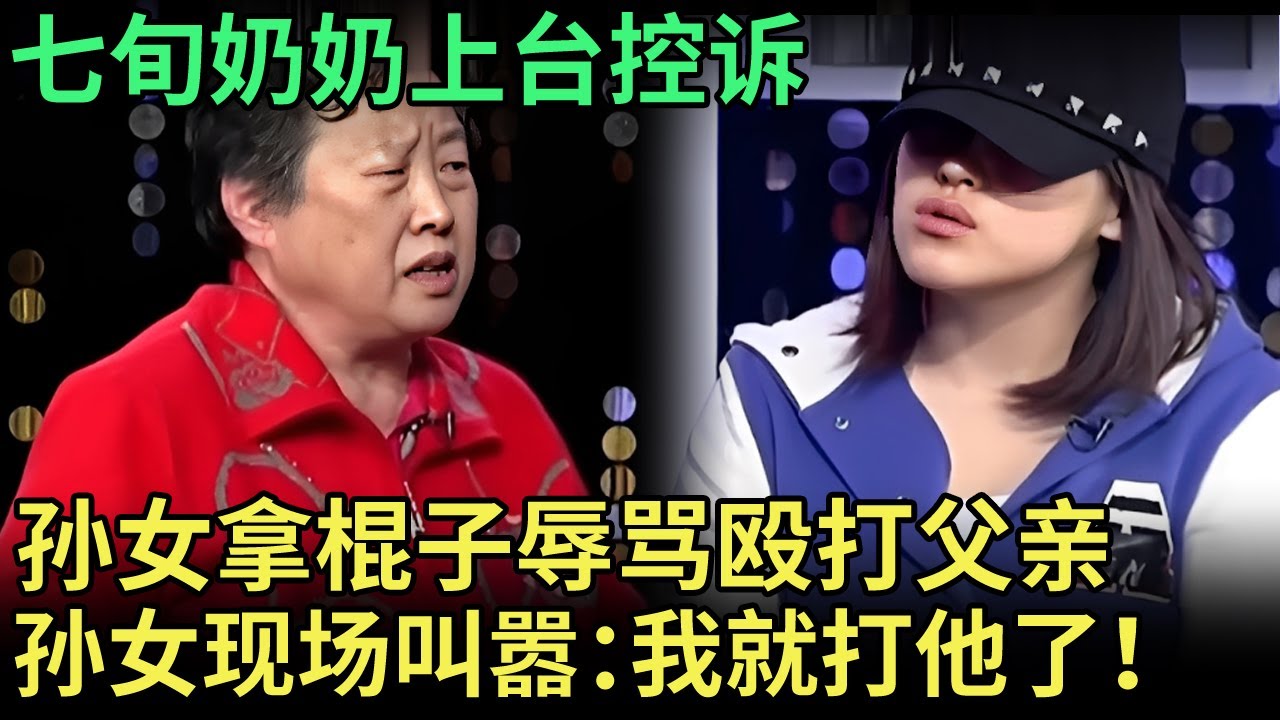 七旬奶奶上台控诉，孙女辱骂还拿棍子殴打父亲，孙女现场叫嚣：我就打他怎么着！【王芳王为念调解】