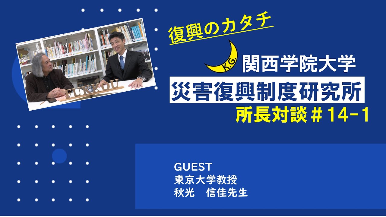 【災害復興制度研究所】所長対談♯14-1　ゲスト：東京大学教授　秋光　信佳先生