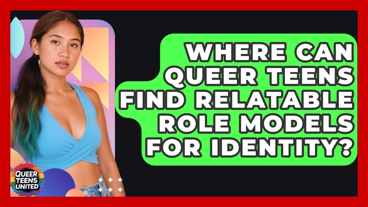 Where Can Queer Teens Find Relatable Role Models For Identity? - Queer Teens United