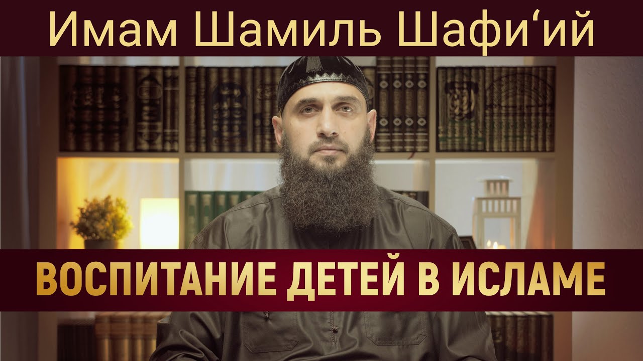 ВОСПИТАНИЕ ДЕТЕЙ В ИСЛАМЕ | Имам Шамиль Шафи’ий