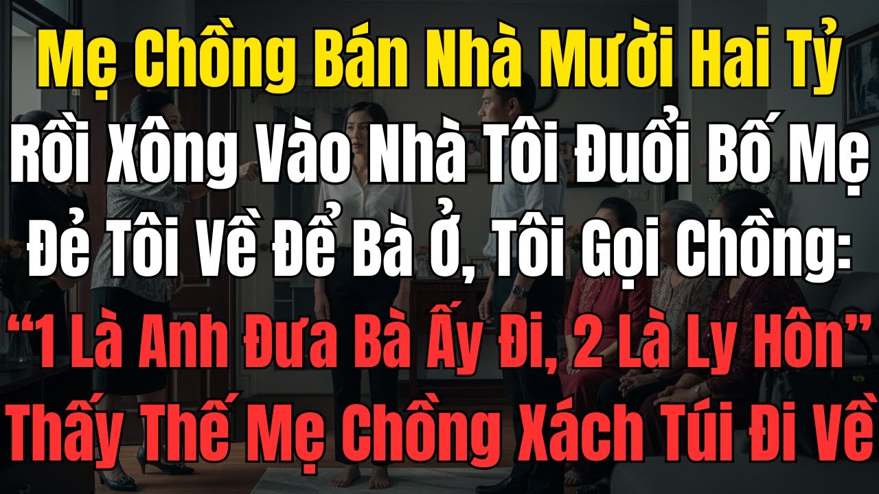 Mẹ Chồng Bán Nhà Mười Hai Tỷ, Rồi Xông Vào Nhà Tôi Đuổi Bố Mẹ Đẻ Tôi Về Để Bà Ở, Tôi Gọi Chồng: