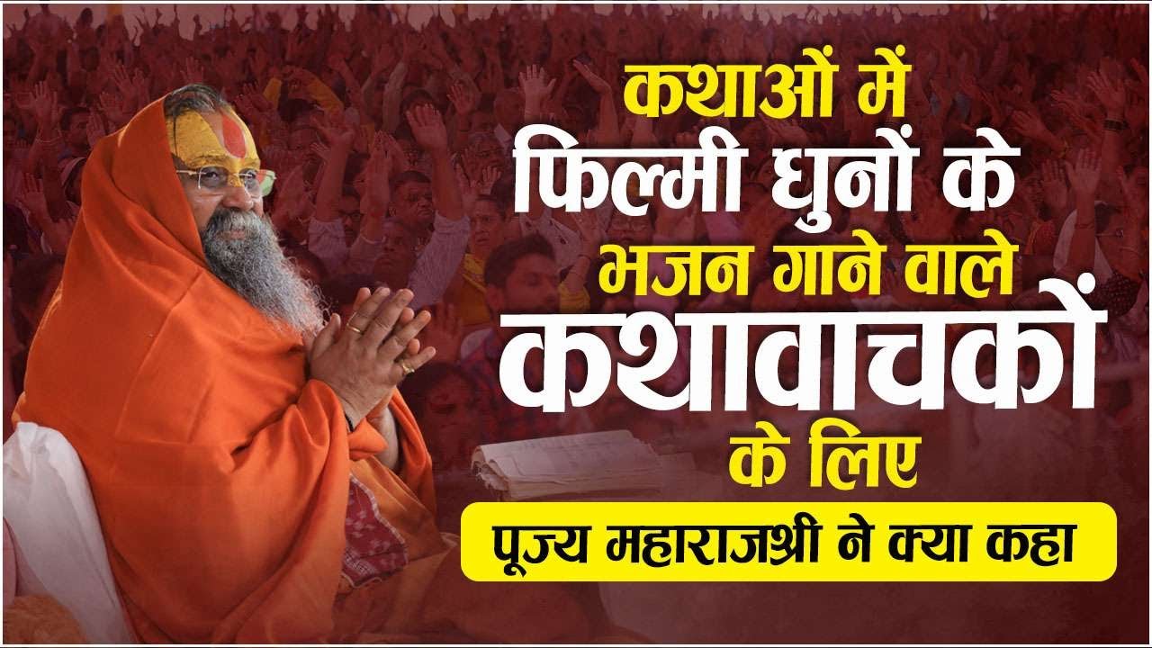 कथाओं में फिल्मी धुनों के भजन गाने वाले कथावाचकों के लिए पूज्य महाराजश्री ने क्या कहा ?
