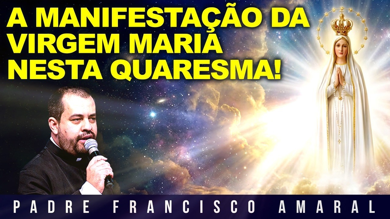 A MANIFESTAÇÃO DA VIRGEM MARIA NESTA QUARESMA! - Padre Francisco Amaral