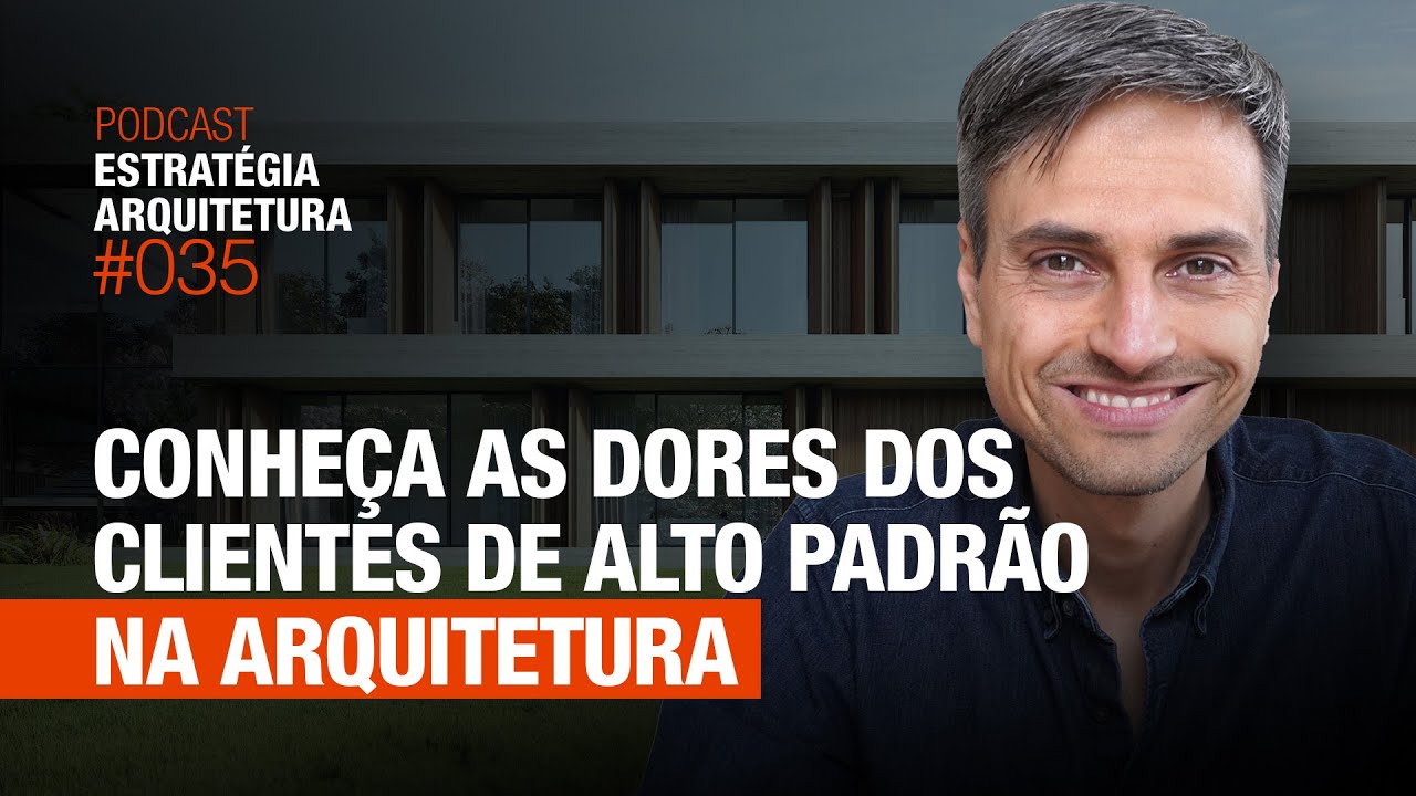 #035 As Dores dos Clientes de Alto Padrão na Arquitetura - Podcast Arquitetura Alto Padrão