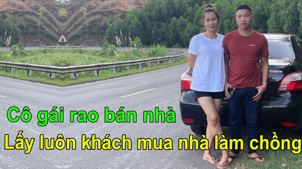 CÔ GÁI RAO BÁN NHÀ RỒI LẤY LUÔN KHÁCH MUA NHÀ LÀM CHỒNG