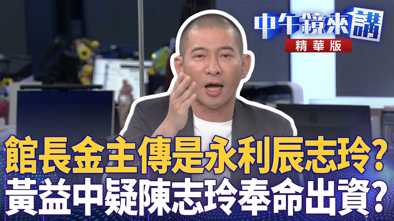 館長金主傳是永利辰志玲？　黃益中疑陳志玲奉命出資？｜陳敏鳳 鍾年晃 黃益中｜楊琇惇｜【#中午鏡來講】20251124