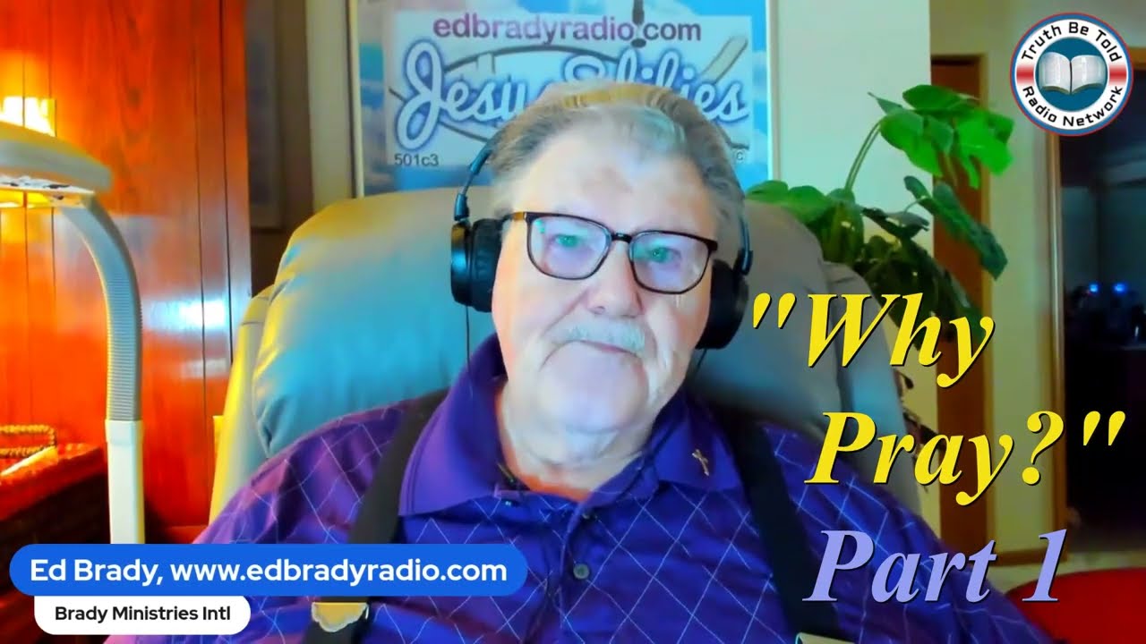 WHY PRAY, Part 1 - Ed Brady - Video 001 - edbradyradio.com - 9 minutes