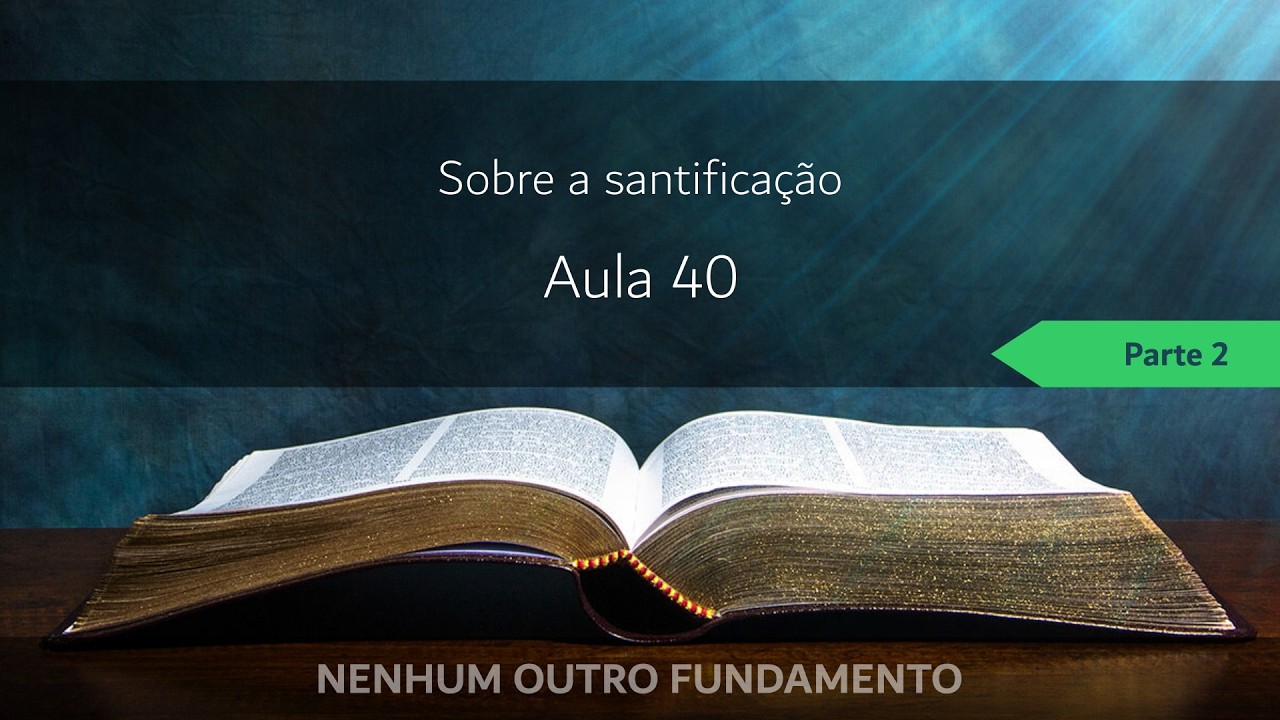 NENHUM OUTRO FUNDAMENTO | Aula 40 | Sobre a santificação - Parte 2