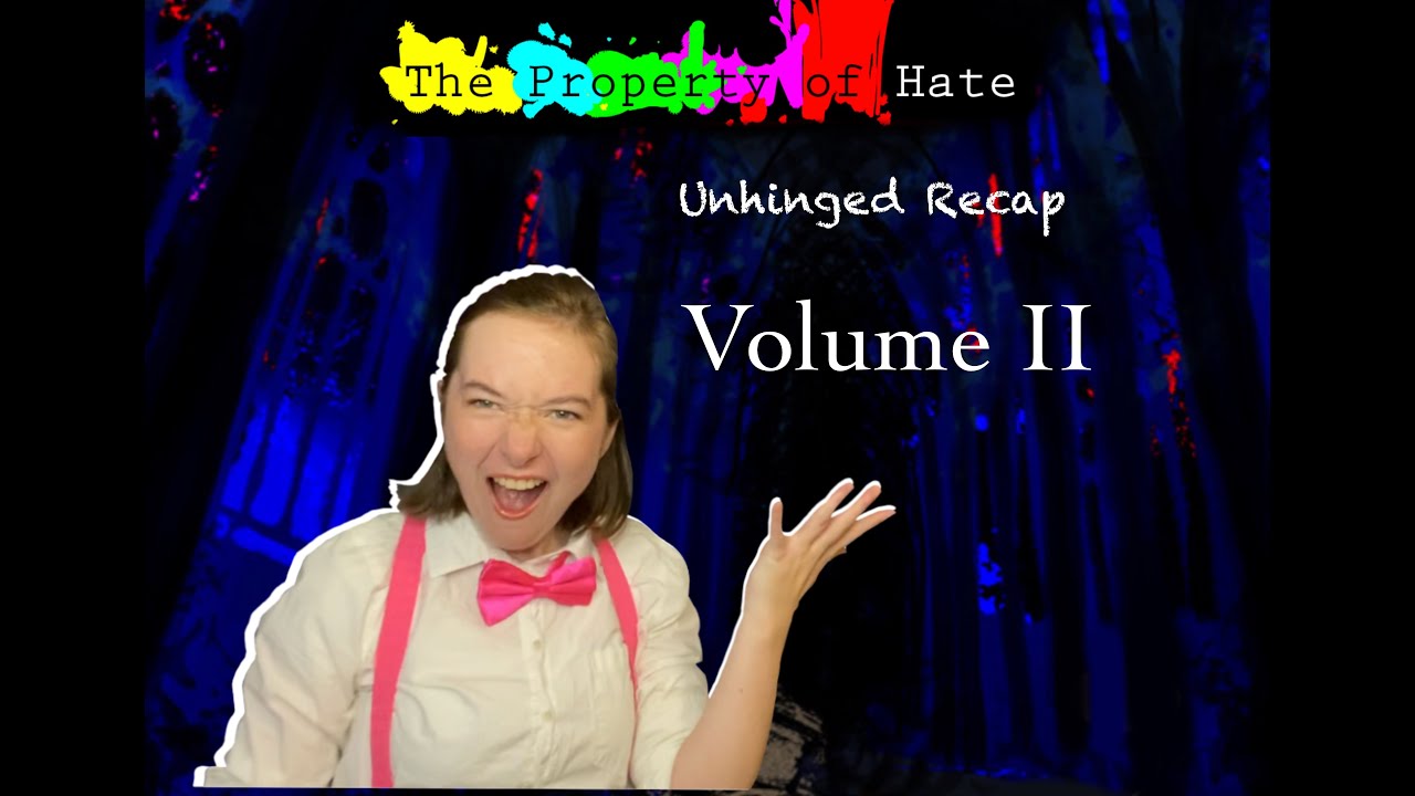 The Property of Hate Unhinged Recap: Volume 2