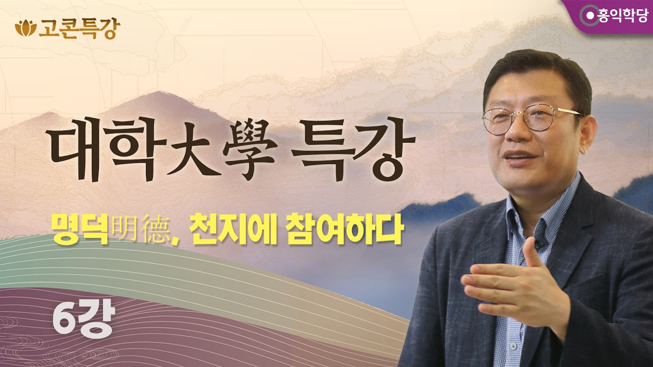 [고콘특강] 대학大學 특강 6강 - 명덕明德, 천지에 참여하다