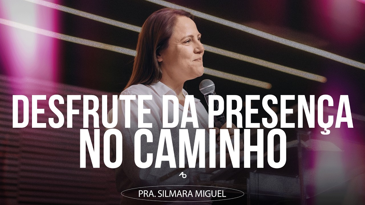 Desfrute da presença no caminho - Pra. Silmara Miguel