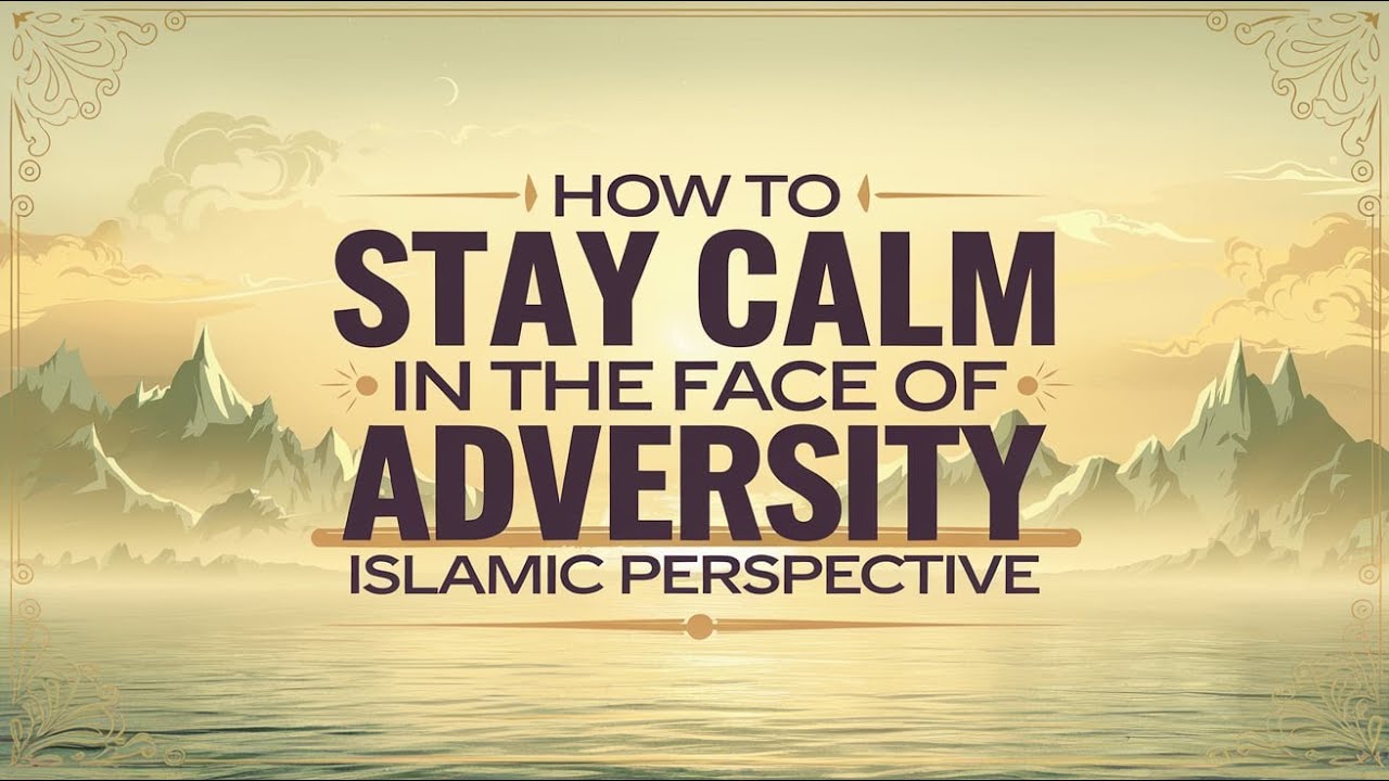 How to Stay Calm in the Face of Adversity | Islamic Perspective