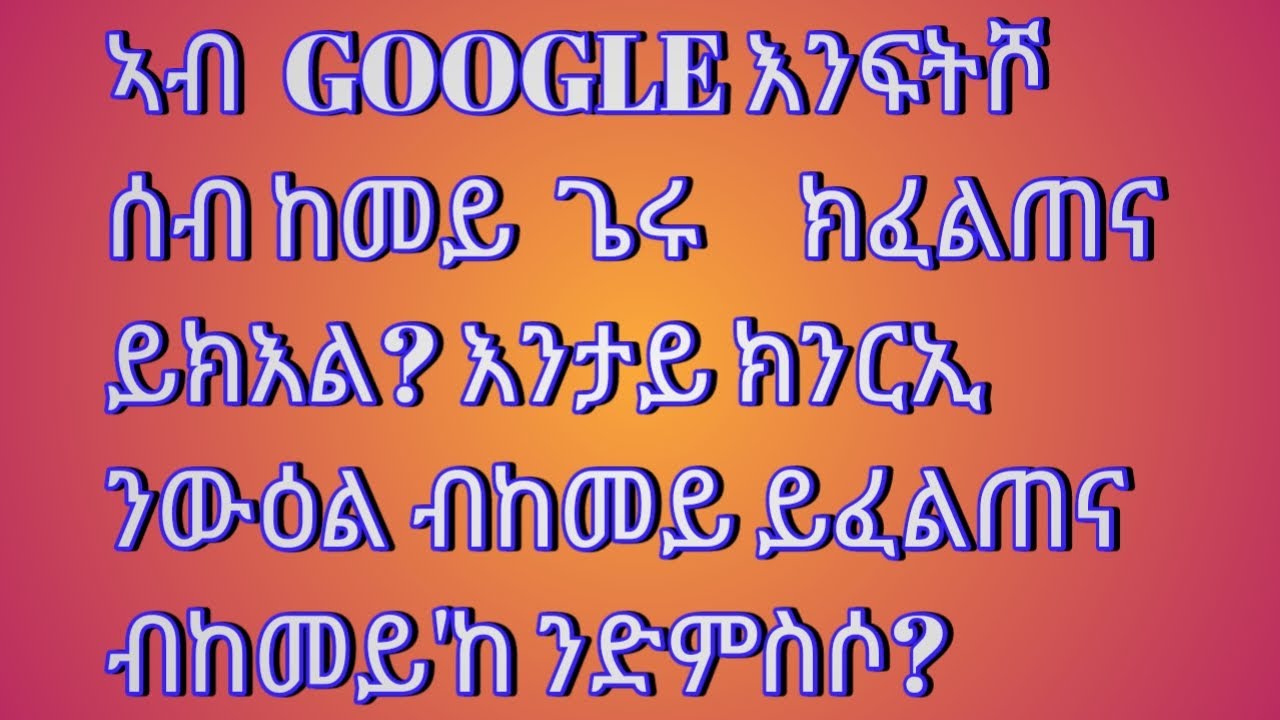 ኣብ Google እንታይ ክንገብርን እንታይ ክንፍትሽን ከም ንውዕል ሰብ ብከመይ ይፈልጠና? ብኸመይ'ከ ንድምስሶ?