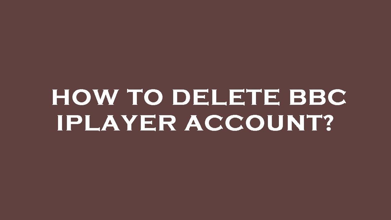 How to delete bbc iplayer account?