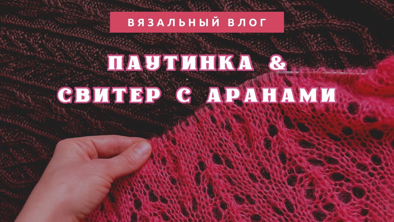 Паутинка из мохера и свитер с аранами. Вязальный влог: процессы, планы, покупки.