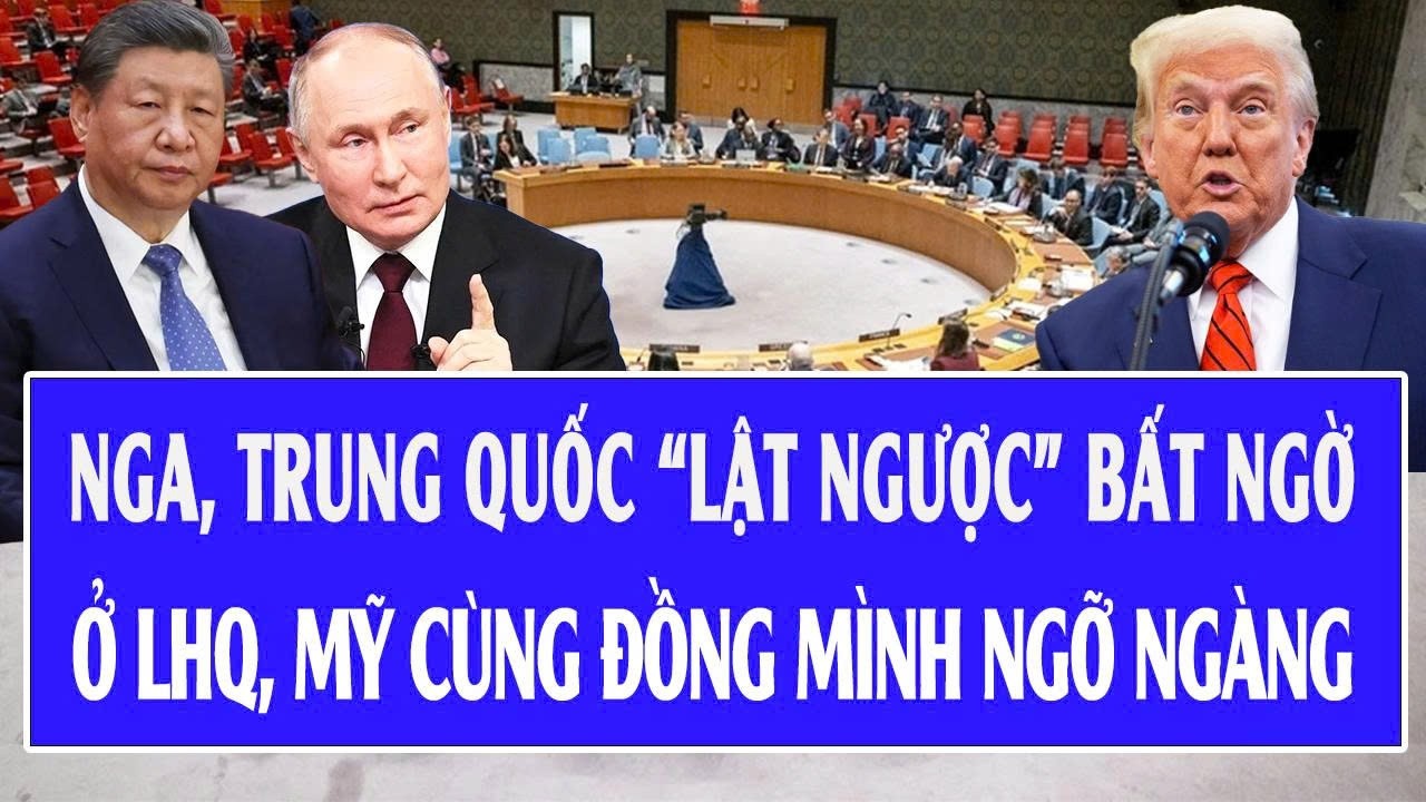 Nga, Trung Quốc “lật ngược” bất ngờ ở LHQ, Mỹ cùng đồng mình ngỡ ngàng