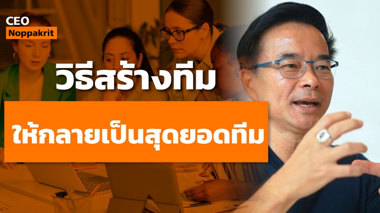 วิธีสร้างทีม ให้กลายเป็นสุดยอดทีม | CEO Noppakrit