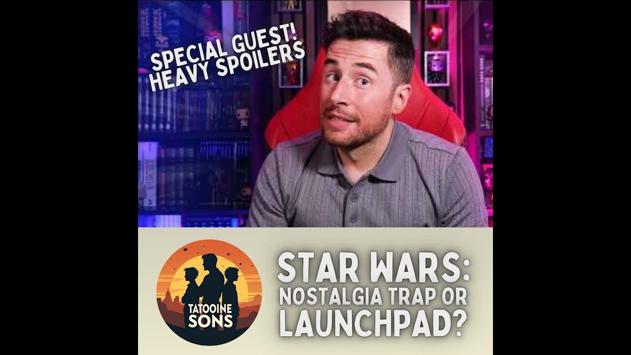 Star Wars: Nostalgia Trap or Launchpad (Special Guest Heavy Spoilers)