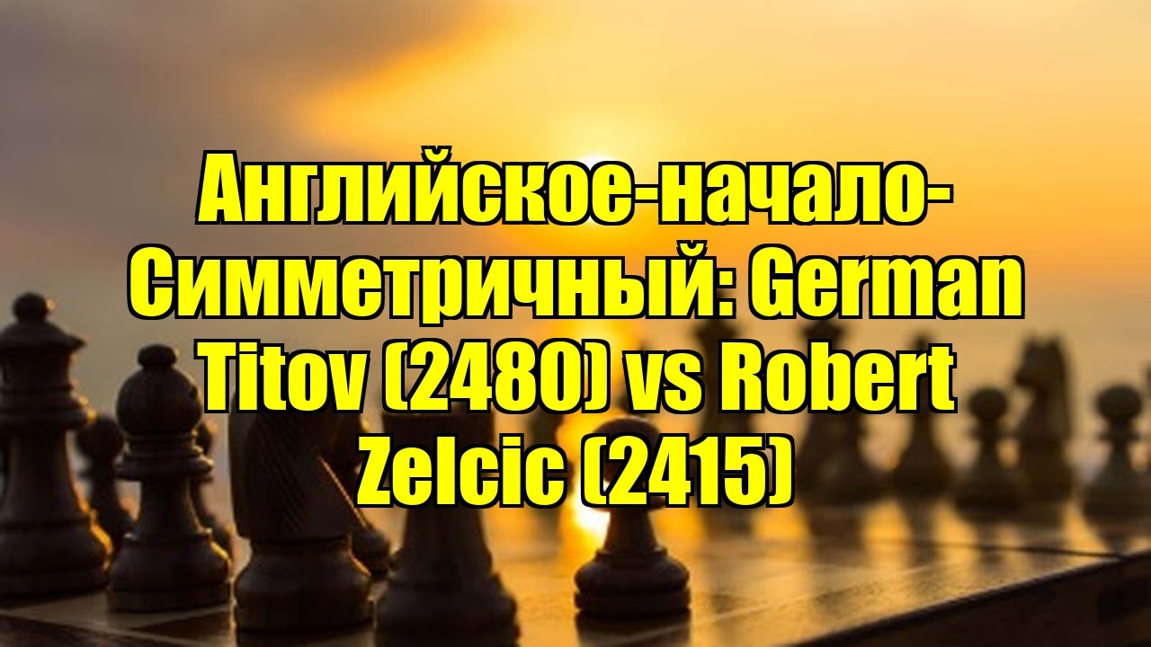 Английское-начало-Симметричный: German Titov (2480) vs Robert Zelcic (2415)
