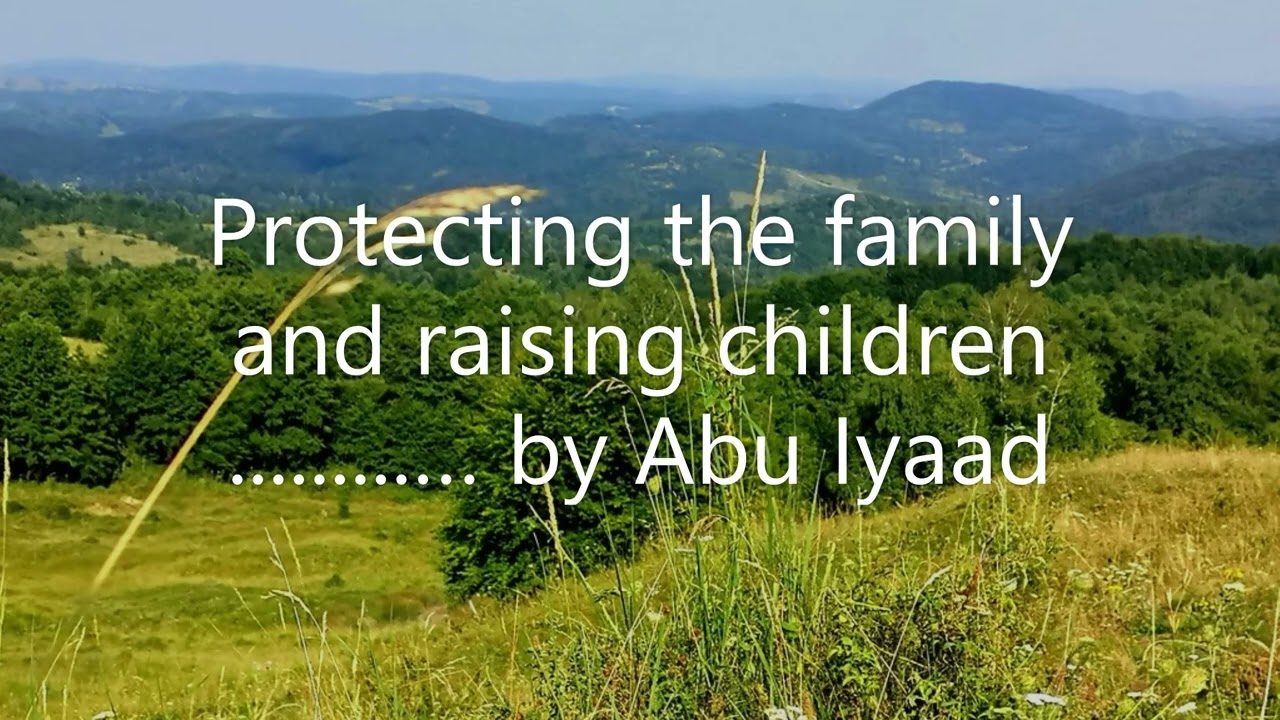 Protecting the family and raising children..................... by Abu Iyaad